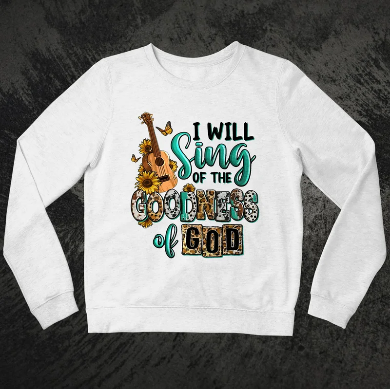 I Will Sing Of The Goodness Of God Sweatshirt